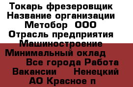 Токарь-фрезеровщик › Название организации ­ Метобор, ООО › Отрасль предприятия ­ Машиностроение › Минимальный оклад ­ 45 000 - Все города Работа » Вакансии   . Ненецкий АО,Красное п.